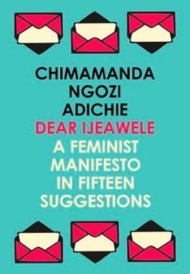 DEAR IJEAWELE, OR A FEMINIST MANIFESTO IN FIFTEEN SUGGESTIONS