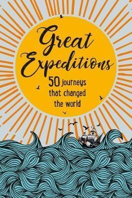 GREAT EXPEDITIONS: 50 JOURNEYS THAT CHANGED OUR WORLD