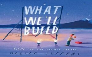 WHAT WE'LL BUILD : PLANS FOR OUR TOGETHER FUTURE