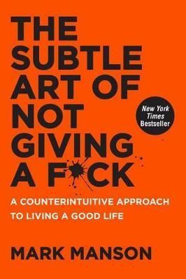 THE SUBTLE ART OF NOT GIVING A F*CK : A COUNTERINTUITIVE APPROACH TO LIVING A GOOD LIFE