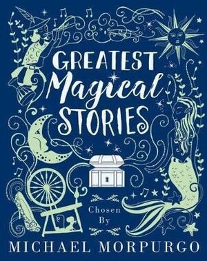 GREATEST MAGICAL STORIES, CHOSEN BY MICHAEL MORPURGO