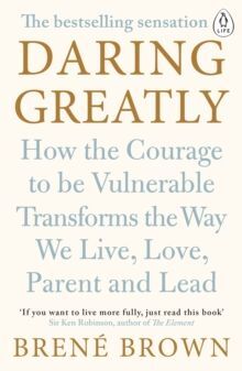 DARING GREATLY : HOW THE COURAGE TO BE VULNERABLE TRANSFORMS THE WAY WE LIVE, LOVE, PARENT, AND LEAD