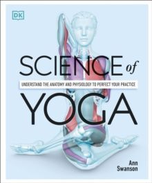 SCIENCE OF YOGA : UNDERSTAND THE ANATOMY AND PHYSIOLOGY TO PERFECT YOUR PRACTICE