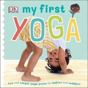 MY FIRST YOGA: FUN AND SIMPLE YOGA POSES FOR BABIES AND TODDLERS