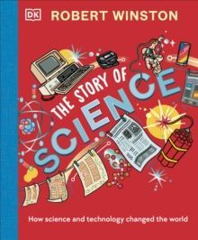 ROBERT WINSTON: THE STORY OF SCIENCE : HOW SCIENCE AND TECHNOLOGY CHANGED THE WORLD