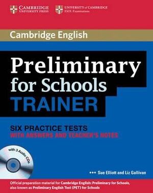 PRELIMINARY FOR SCHOOLS TRAINER SIX PRACTICE TESTS WITH ANSWERS, TEACHER'S NOTES AND AUDIO CDS (3) (AUTHORED PRACTICE TESTS)