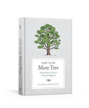 HOW TO BE MORE TREE : ESSENTIAL LIFE LESSONS FOR PERENNIAL HAPPINESS