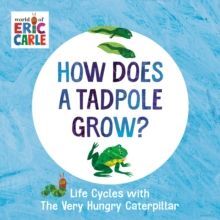 HOW DOES A TADPOLE GROW? : LIFE CYCLES WITH THE VERY HUNGRY CATERPILLAR