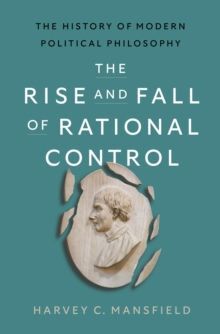 THE RISE AND FALL OF RATIONAL CONTROL : THE HISTORY OF MODERN POLITICAL PHILOSOPHY