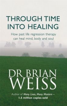 THROUGH TIME INTO HEALING : HOW PAST LIFE REGRESSION THERAPY CAN HEAL MIND,BODY AND SOUL