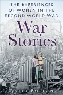 WAR STORIES : EXPERIENCES OF WOMEN IN THE SECOND WORLD WAR