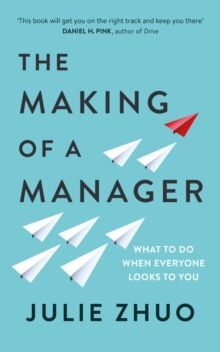 THE MAKING OF A MANAGER : WHAT TO DO WHEN EVERYONE LOOKS TO YOU