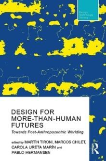 DESIGN FOR MORE-THAN-HUMAN FUTURES : TOWARDS POST-ANTHROPOCENTRIC WORLDING