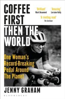 COFFEE FIRST, THEN THE WORLD : ONE WOMAN'S RECORD-BREAKING PEDAL AROUND THE PLANET
