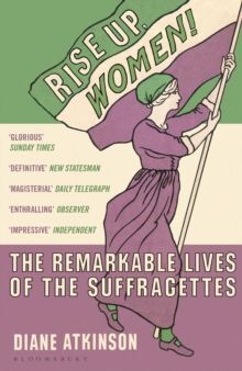RISE UP WOMEN! : THE REMARKABLE LIVES OF THE SUFFRAGETTES