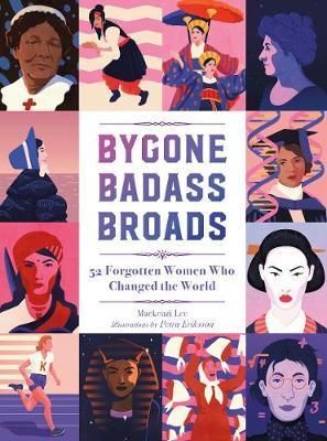 BYGONE BADASS BROADS: 52 FORGOTTEN WOMEN WHO CHANGED THE WORLD