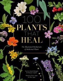 100 PLANTS THAT HEAL : THE ILLUSTRATED HERBARIUM OF MEDICINAL PLANTS
