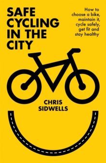 SAFE CYCLING IN THE CITY : HOW TO CHOOSE A BIKE, MAINTAIN IT, CYCLE SAFELY, GET FIT AND STAY HEALTHY