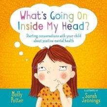 WHAT'S GOING ON INSIDE MY HEAD? : STARTING CONVERSATIONS WITH YOUR CHILD ABOUT POSITIVE MENTAL HEALTH