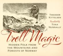 TROLL MAGIC : HIDDEN FOLK FROM THE MOUNTAINS AND FORESTS OF NORWAY