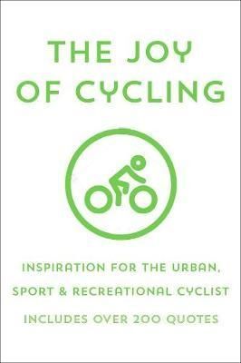 THE JOY OF CYCLING : INSPIRATION FOR THE URBAN, SPORT & RECREATIONAL CYCLIST - INCLUDES OVER 200 QUOTES