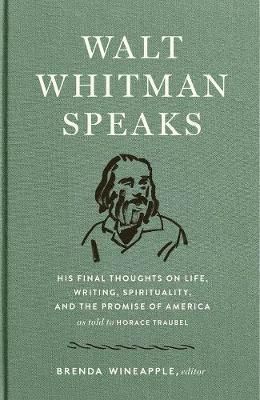 WALT WHITMAN SPEAKS : HIS FINAL THOUGHTS ON LIFE, WRITING, SPIRITUALITY, AND THE PROMISE OF AMERICA