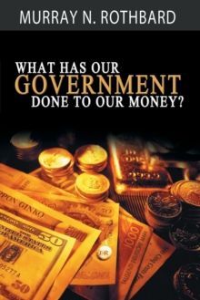 WHAT HAS GOVERNMENT DONE TO OUR MONEY?