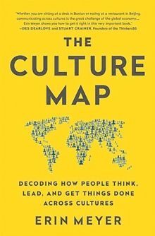 THE CULTURE MAP : DECODING HOW PEOPLE THINK, LEAD, AND GET THINGS DONE ACROSS CULTURES