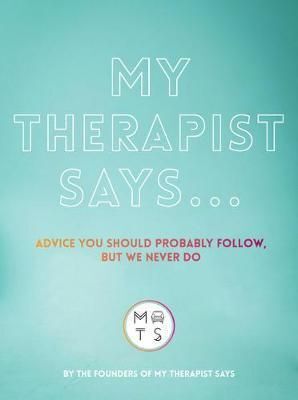 MY THERAPIST SAYS: ADVICE YOU SHOULD PROBABLY (NOT) FOLLOW