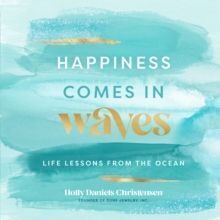 HAPPINESS COMES IN WAVES : LIFE LESSONS FROM THE OCEAN