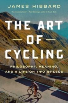 THE ART OF CYCLING : PHILOSOPHY, MEANING, AND A LIFE ON TWO WHEELS