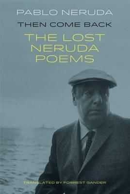 THEN COME BACK: THE LOST NERUDA POEMAS