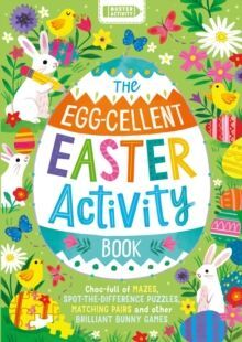 THE EGG-CELLENT EASTER ACTIVITY BOOK : CHOC-FULL OF MAZES, SPOT-THE-DIFFERENCE PUZZLES, MATCHING PAIRS AND OTHER BRILLIANT BUNNY GAMES