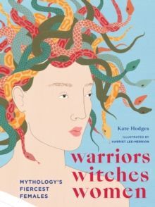 WARRIORS, WITCHES, WOMEN : MYTHOLOGY'S FIERCEST FEMALES