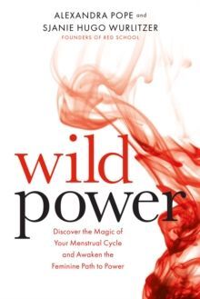 WILD POWER : DISCOVER THE MAGIC OF YOUR MENSTRUAL CYCLE AND AWAKEN THE FEMININE PATH TO POWER
