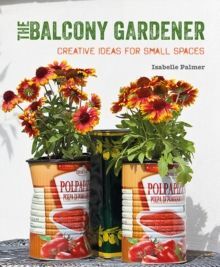 THE BALCONY GARDENER : CREATIVE IDEAS FOR SMALL SPACES