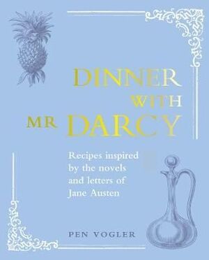 DINNER WITH MR DARCY : RECIPES INSPIRED BY THE NOVELS AND LETTERS OF JANE AUSTEN