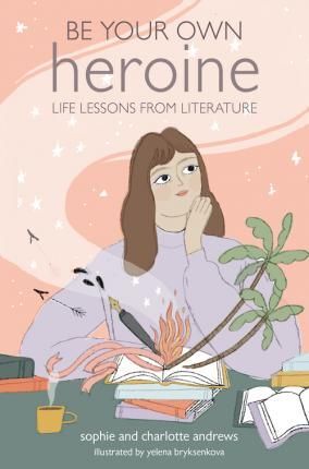 BE YOUR OWN HEROINE : LIFE LESSONS FROM LITERATURE