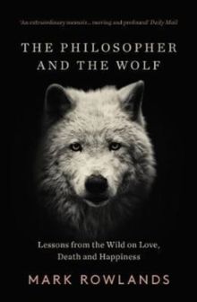 THE PHILOSOPHER AND THE WOLF : LESSONS FROM THE WILD ON LOVE, DEATH AND HAPPINESS