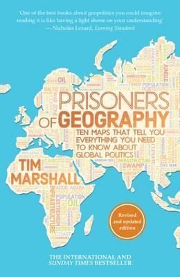 PRISONERS OF GEOGRAPHY: TEN MAPS THAT TELL YOU EVERYTHING YOU NEED TO KNOW ABOUT GLOBAL POLITICS