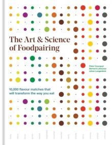THE ART & SCIENCE OF FOODPAIRING : 10,000 FLAVOUR MATCHES THAT WILL TRANSFORM THE WAY YOU EAT