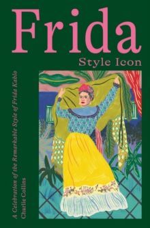 FRIDA: STYLE ICON : A CELEBRATION OF THE REMARKABLE STYLE