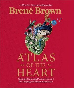 ATLAS OF THE HEART : MAPPING MEANINGFUL CONNECTION AND THE LANGUAGE OF HUMAN EXPERIENCE