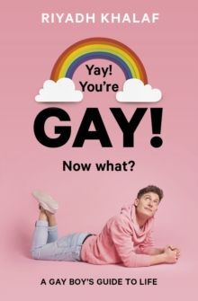 YAY! YOU'RE GAY! NOW WHAT? : A GAY BOY'S GUIDE TO LIFE