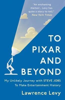 TO PIXAR AND BEYOND : MY UNLIKELY JOURNEY WITH STEVE JOBS TO MAKE ENTERTAINMENT HISTORY