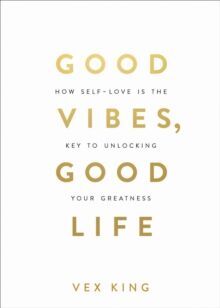 GOOD VIBES, GOOD LIFE : HOW SELF-LOVE IS THE KEY TO UNLOCKING YOUR GREATNESS