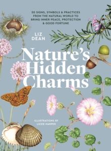 NATURE'S HIDDEN CHARMS : 50 SIGNS, SYMBOLS AND PRACTICES FROM THE NATURAL WORLD TO BRING INNER PEACE, PROTECTION AND GOOD FORTUNE