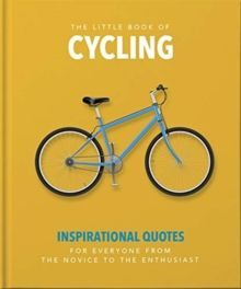 THE LITTLE BOOK OF CYCLING : INSPIRATIONAL QUOTES FOR EVERYONE, FROM THE NOVICE TO THE ENTHUSIAST