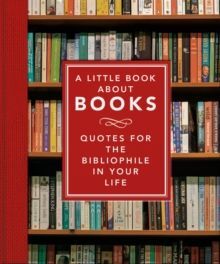 A LITTLE BOOK ABOUT BOOKS: : QUOTES FOR THE BIBLIOPHILE IN YOUR LIFE