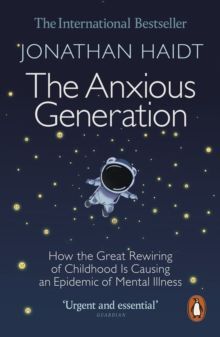 THE ANXIOUS GENERATION : HOW THE GREAT REWIRING OF CHILDHOOD IS CAUSING AN EPIDEMIC OF MENTAL ILLNESS